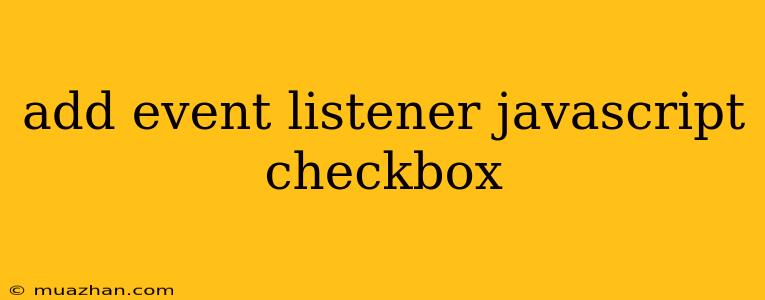 Add Event Listener Javascript Checkbox