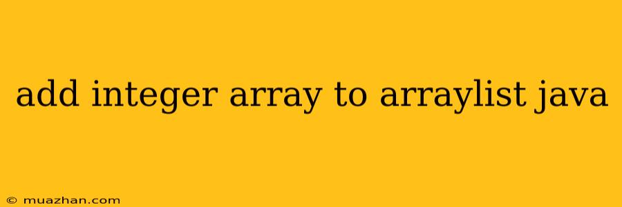 Add Integer Array To Arraylist Java