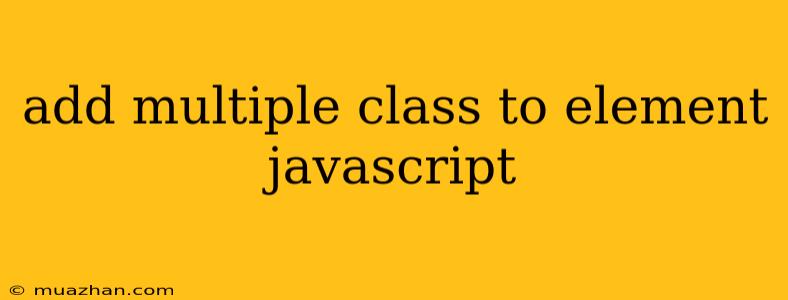 Add Multiple Class To Element Javascript
