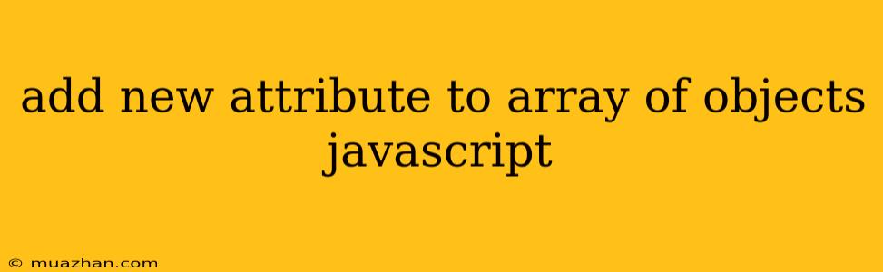Add New Attribute To Array Of Objects Javascript