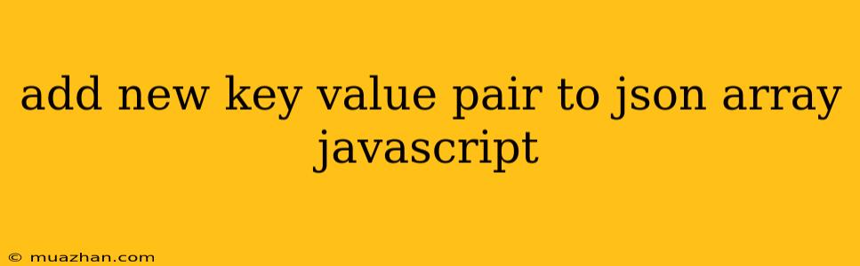 Add New Key Value Pair To Json Array Javascript