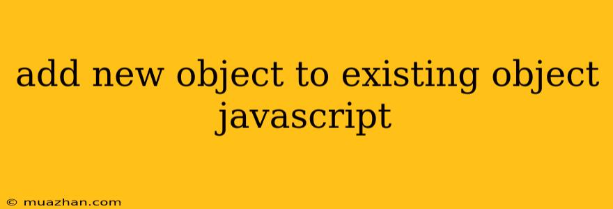 Add New Object To Existing Object Javascript