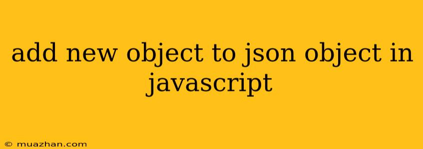 Add New Object To Json Object In Javascript