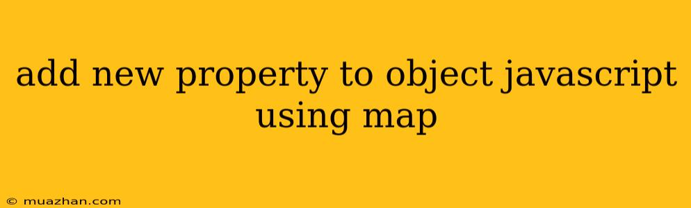 Add New Property To Object Javascript Using Map