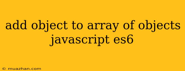 Add Object To Array Of Objects Javascript Es6