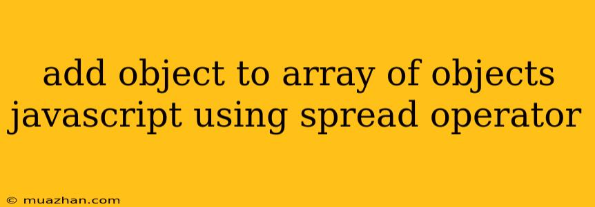 Add Object To Array Of Objects Javascript Using Spread Operator
