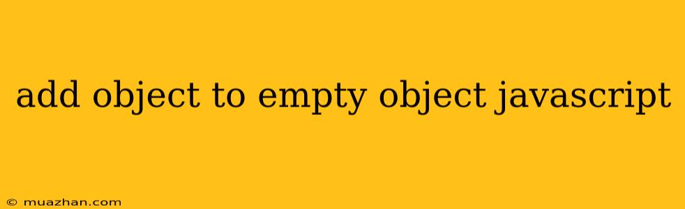 Add Object To Empty Object Javascript