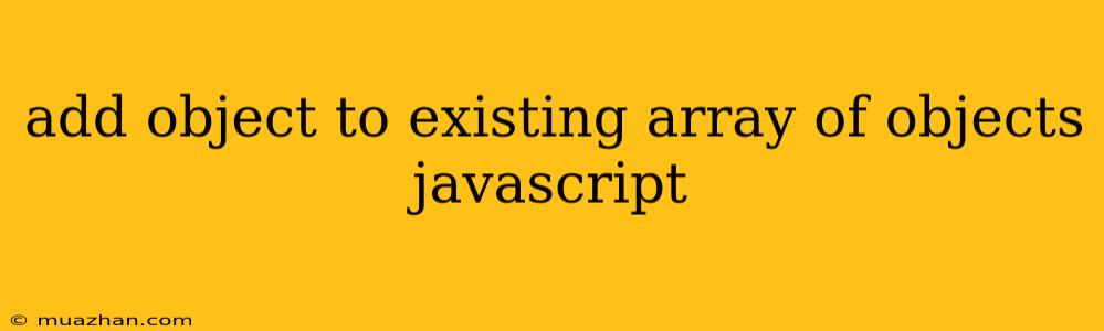 Add Object To Existing Array Of Objects Javascript