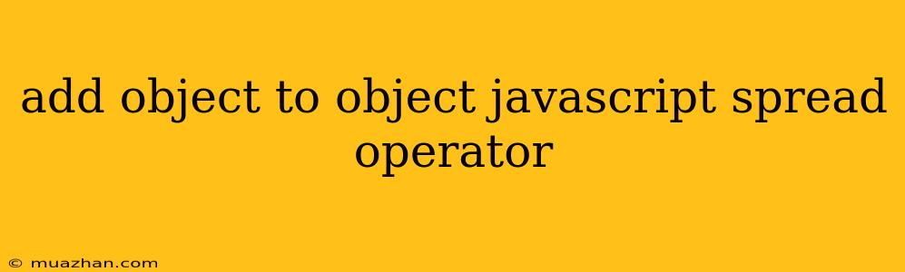 Add Object To Object Javascript Spread Operator
