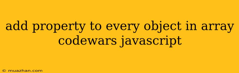 Add Property To Every Object In Array Codewars Javascript