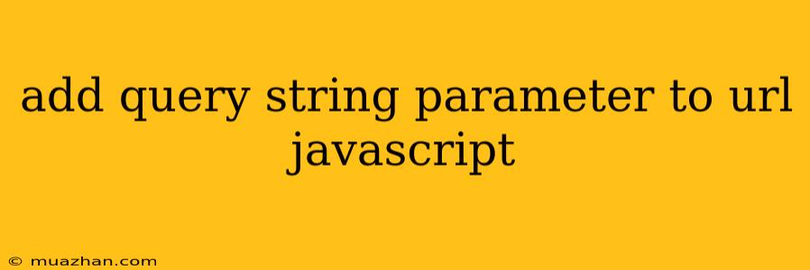 Add Query String Parameter To Url Javascript