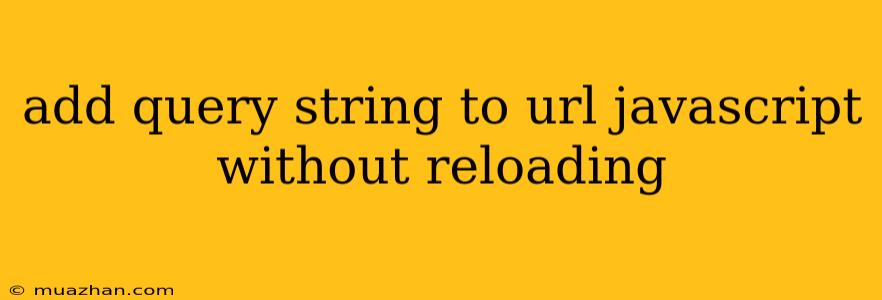 Add Query String To Url Javascript Without Reloading