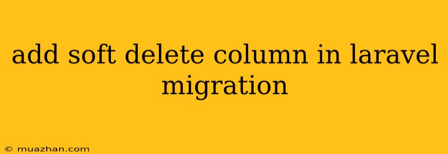 Add Soft Delete Column In Laravel Migration
