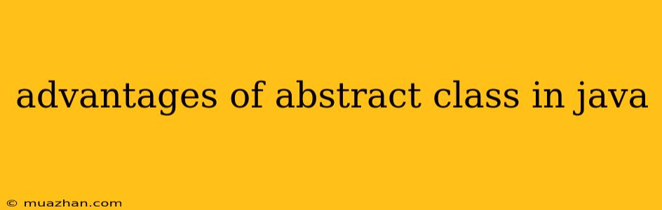 Advantages Of Abstract Class In Java
