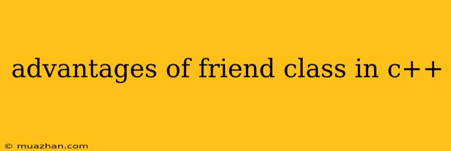 Advantages Of Friend Class In C++