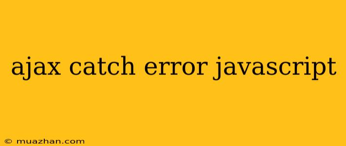 Ajax Catch Error Javascript
