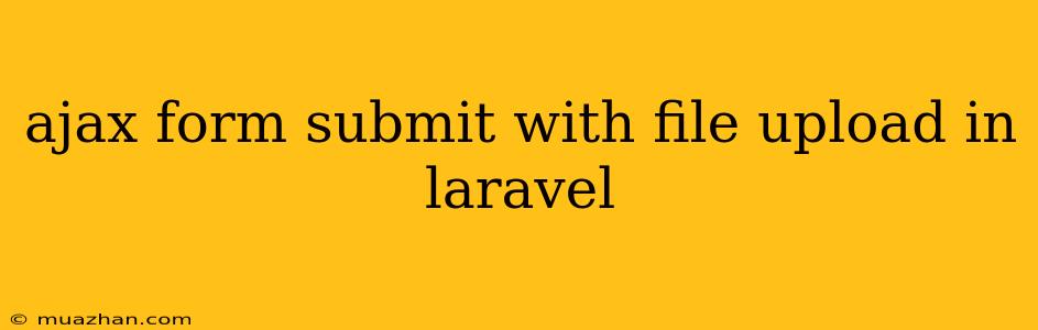 Ajax Form Submit With File Upload In Laravel