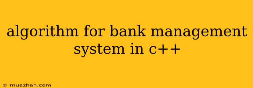 Algorithm For Bank Management System In C++