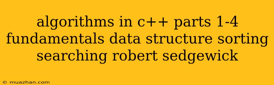 Algorithms In C++ Parts 1-4 Fundamentals Data Structure Sorting Searching Robert Sedgewick