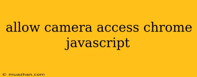 Allow Camera Access Chrome Javascript