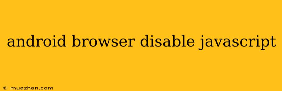 Android Browser Disable Javascript
