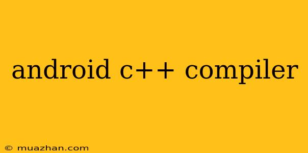 Android C++ Compiler