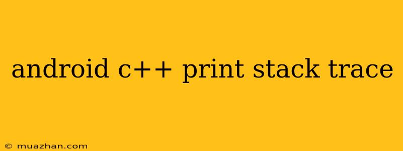 Android C++ Print Stack Trace