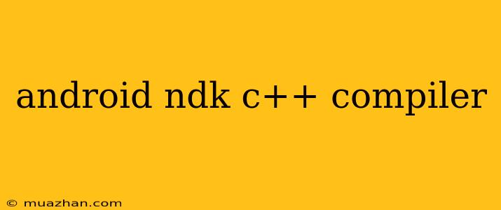 Android Ndk C++ Compiler