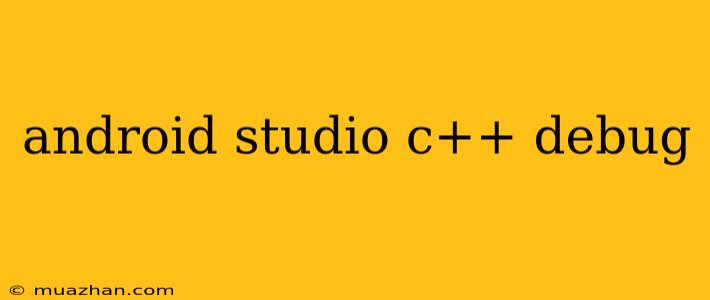 Android Studio C++ Debug