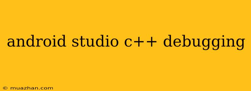 Android Studio C++ Debugging