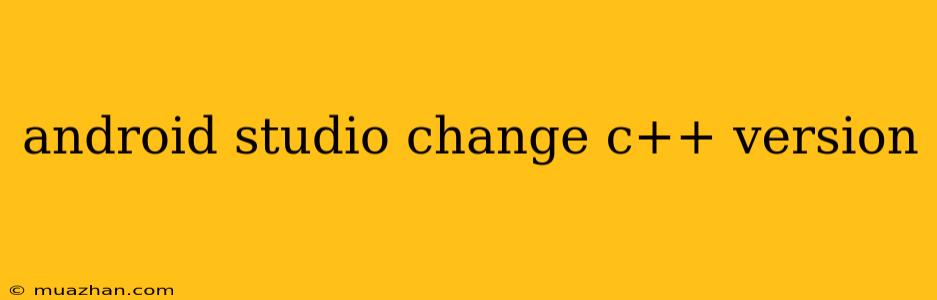 Android Studio Change C++ Version