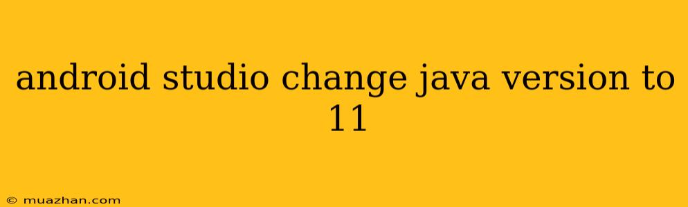 Android Studio Change Java Version To 11