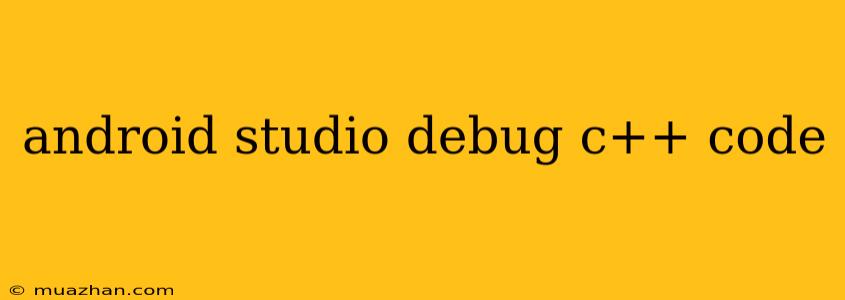 Android Studio Debug C++ Code