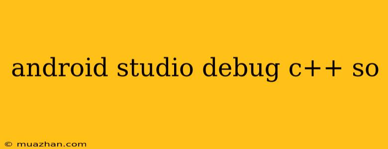 Android Studio Debug C++ So