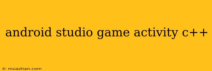 Android Studio Game Activity C++