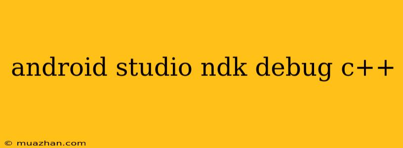 Android Studio Ndk Debug C++
