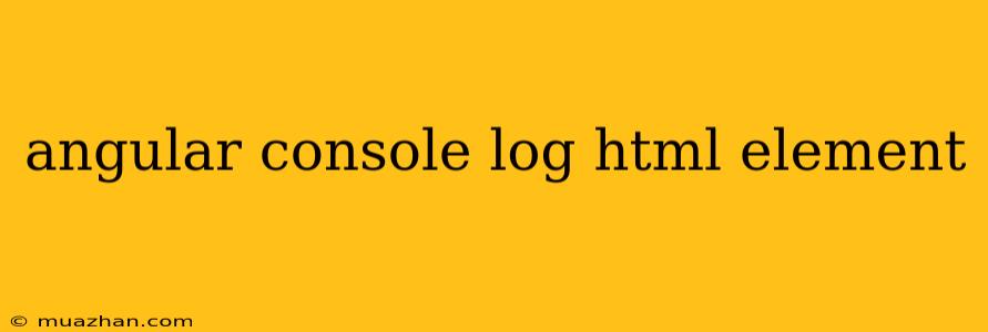 Angular Console Log Html Element