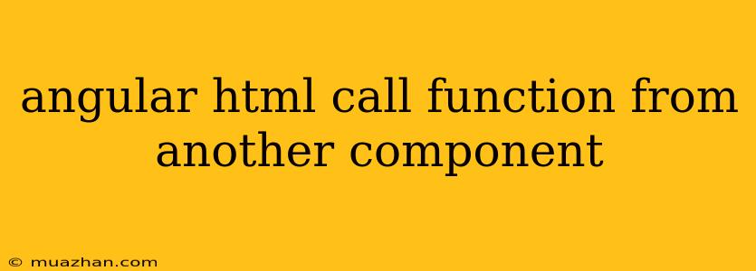 Angular Html Call Function From Another Component
