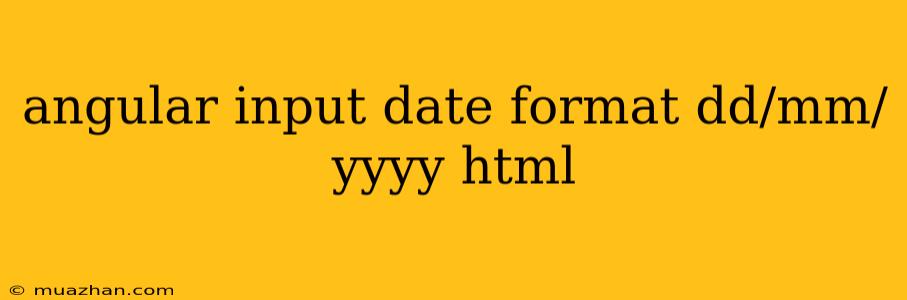 Angular Input Date Format Dd/mm/yyyy Html