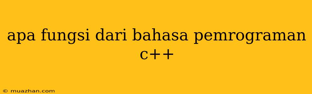 Apa Fungsi Dari Bahasa Pemrograman C++