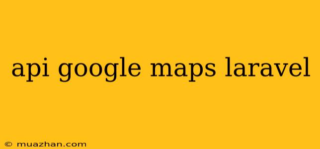 Api Google Maps Laravel
