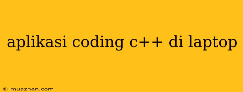 Aplikasi Coding C++ Di Laptop