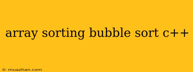 Array Sorting Bubble Sort C++