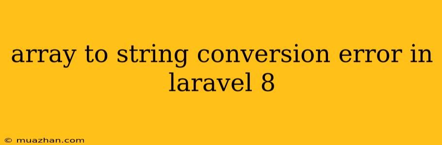 Array To String Conversion Error In Laravel 8