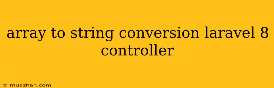 Array To String Conversion Laravel 8 Controller