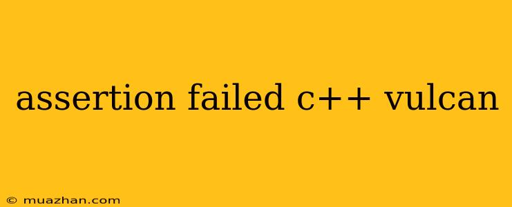 Assertion Failed C++ Vulcan