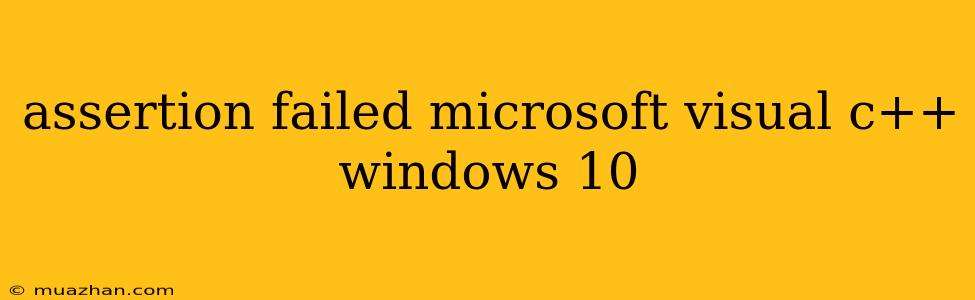 Assertion Failed Microsoft Visual C++ Windows 10