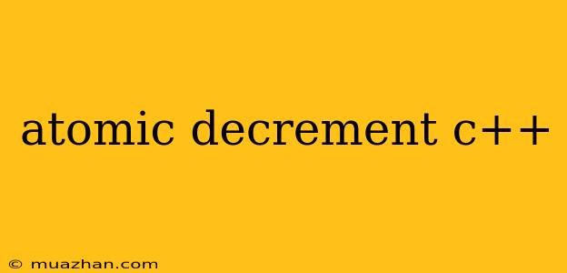 Atomic Decrement C++