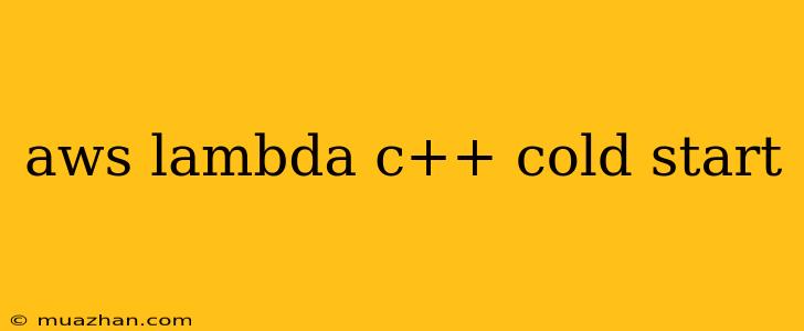 Aws Lambda C++ Cold Start