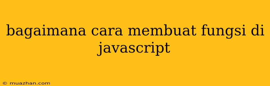 Bagaimana Cara Membuat Fungsi Di Javascript
